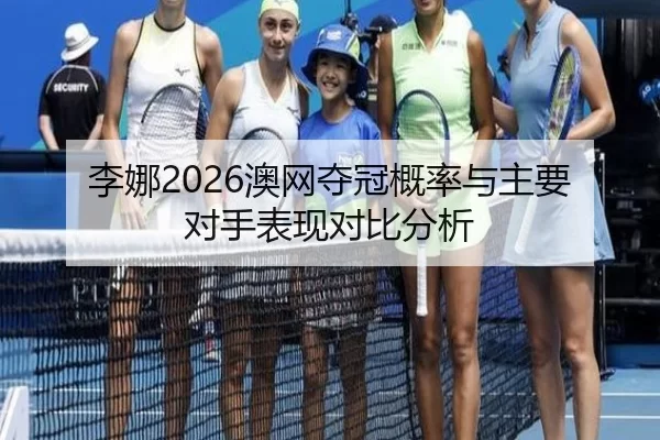 李娜2026澳网夺冠概率与主要对手表现对比分析